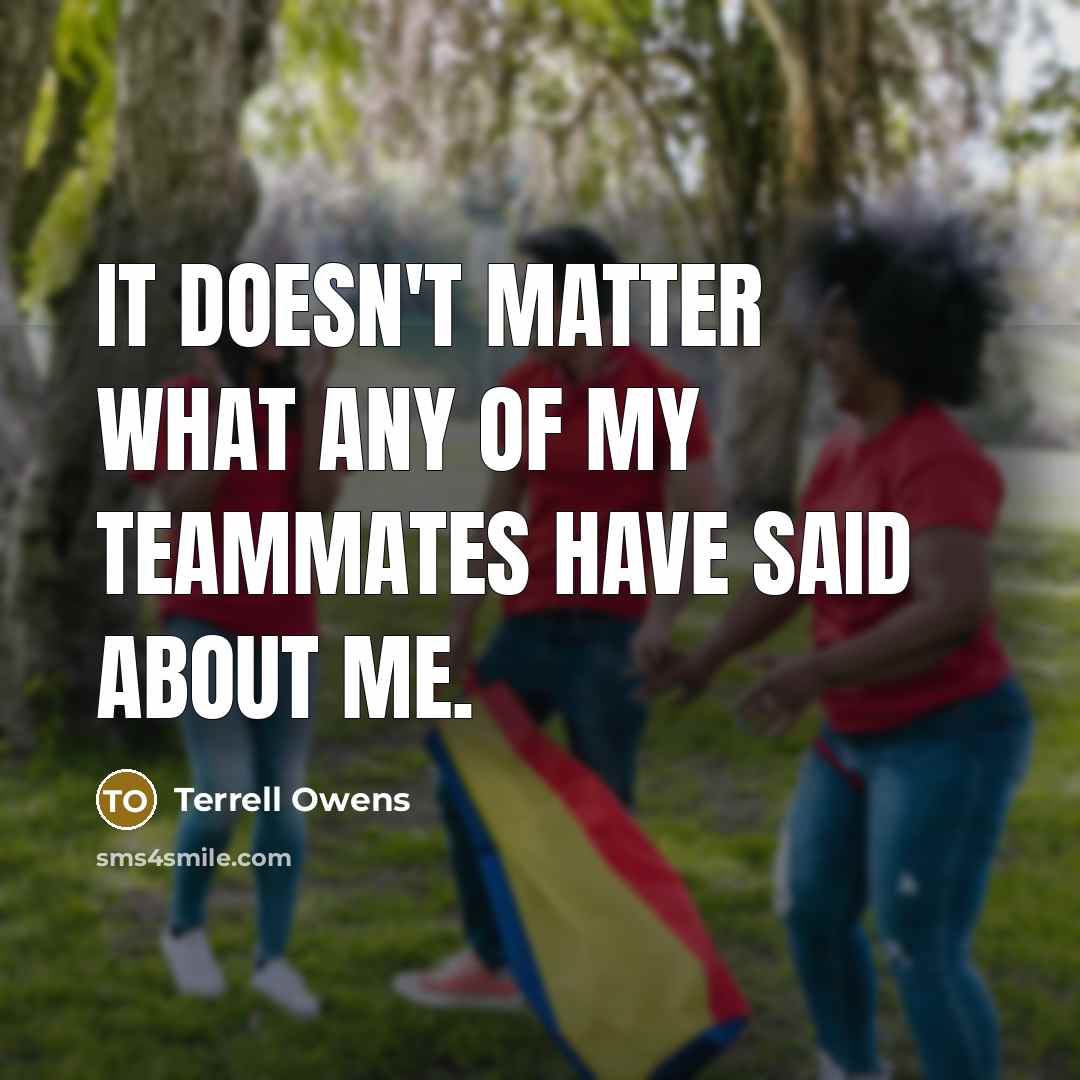 “It doesn't matter what any of my teammates have said…” quote by Terrell Owens