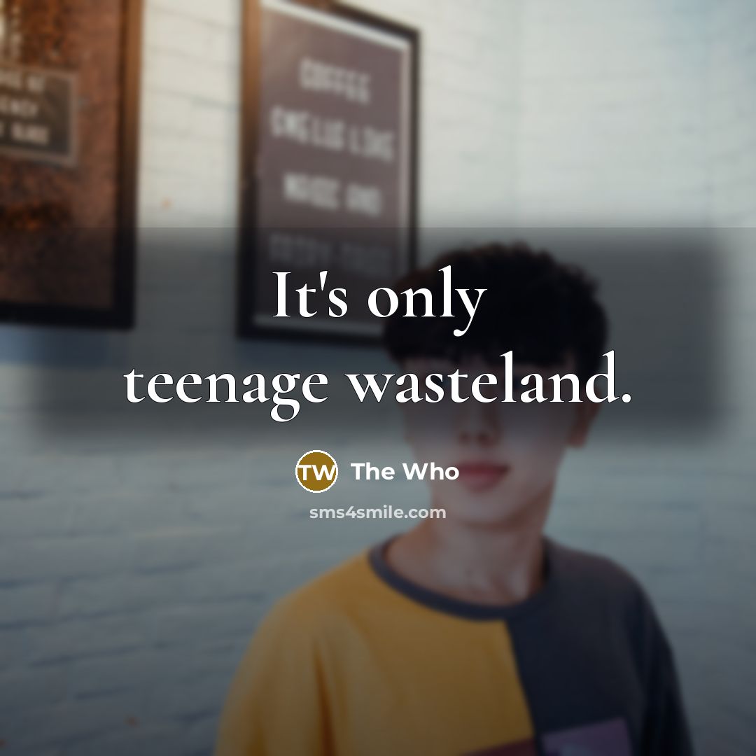 “It's only teenage wasteland.…” quote by The Who