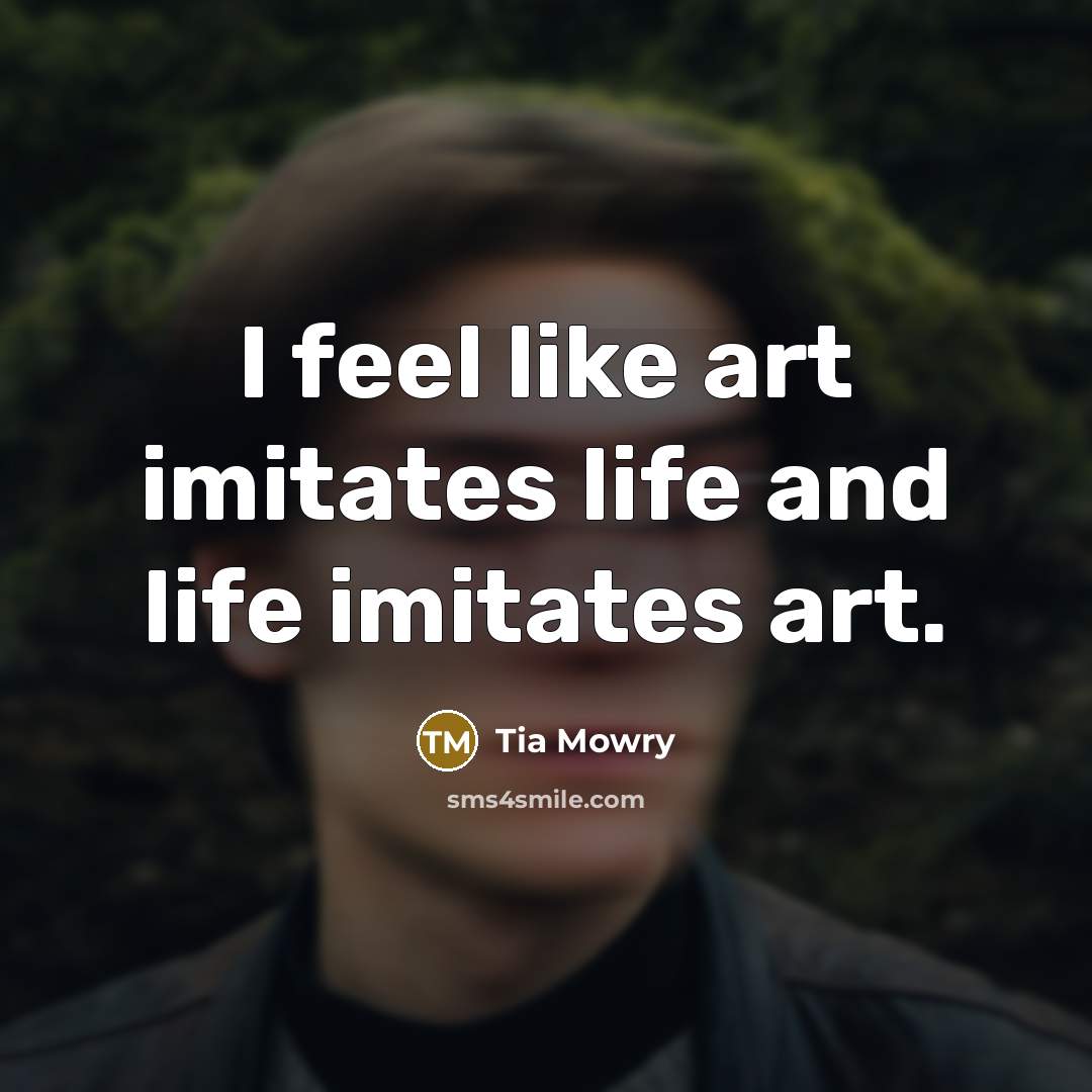 “I feel like art imitates life and life imitates art.…” quote by Tia Mowry