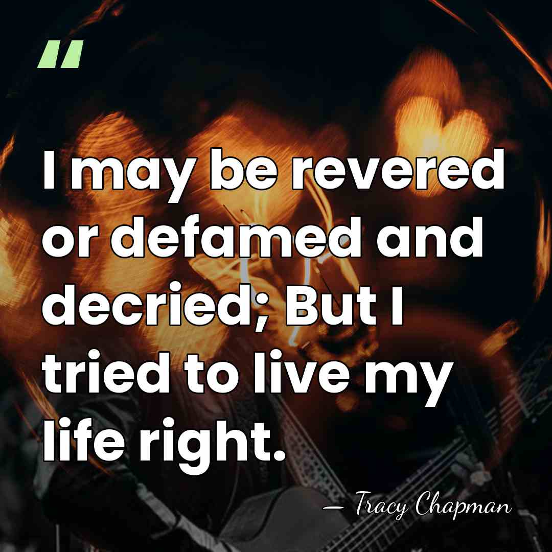 I may be revered or defamed and decried; But I tried to&hellip; - Tracy Chapman