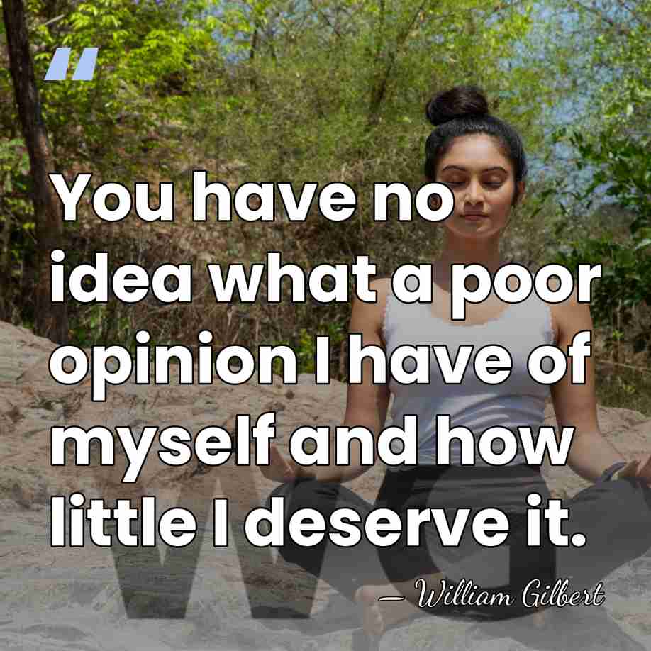 You have no idea what a poor opinion I have of myself&hellip; - William Gilbert