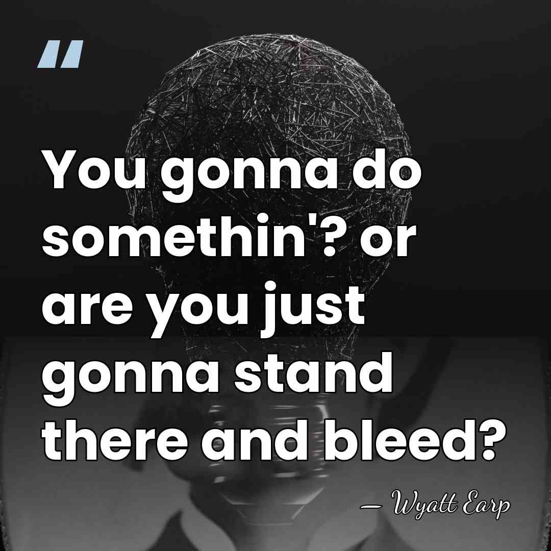 You gonna do somethin'? or are you just gonna stand there and&hellip; - Wyatt Earp