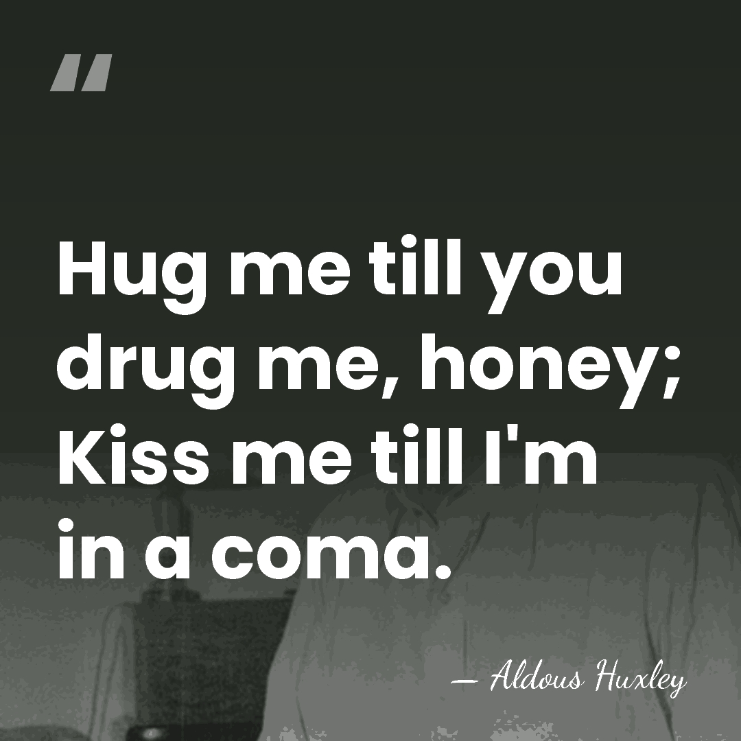 Hug me till you drug me, honey; Kiss me till I'm in&hellip; - Aldous Huxley