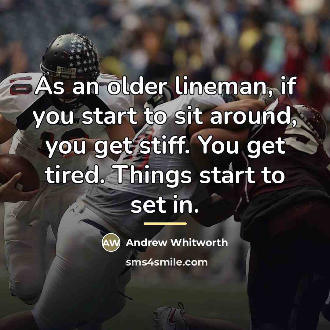 “As an older lineman, if you start to sit around,…” quote by Andrew Whitworth