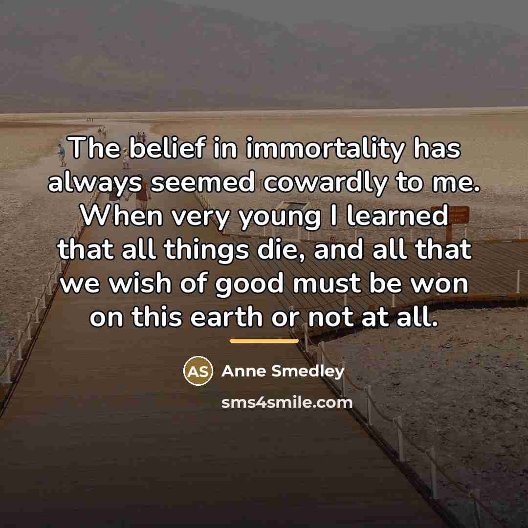 “The belief in immortality has always seemed cowardly to me.…” quote by Anonymous