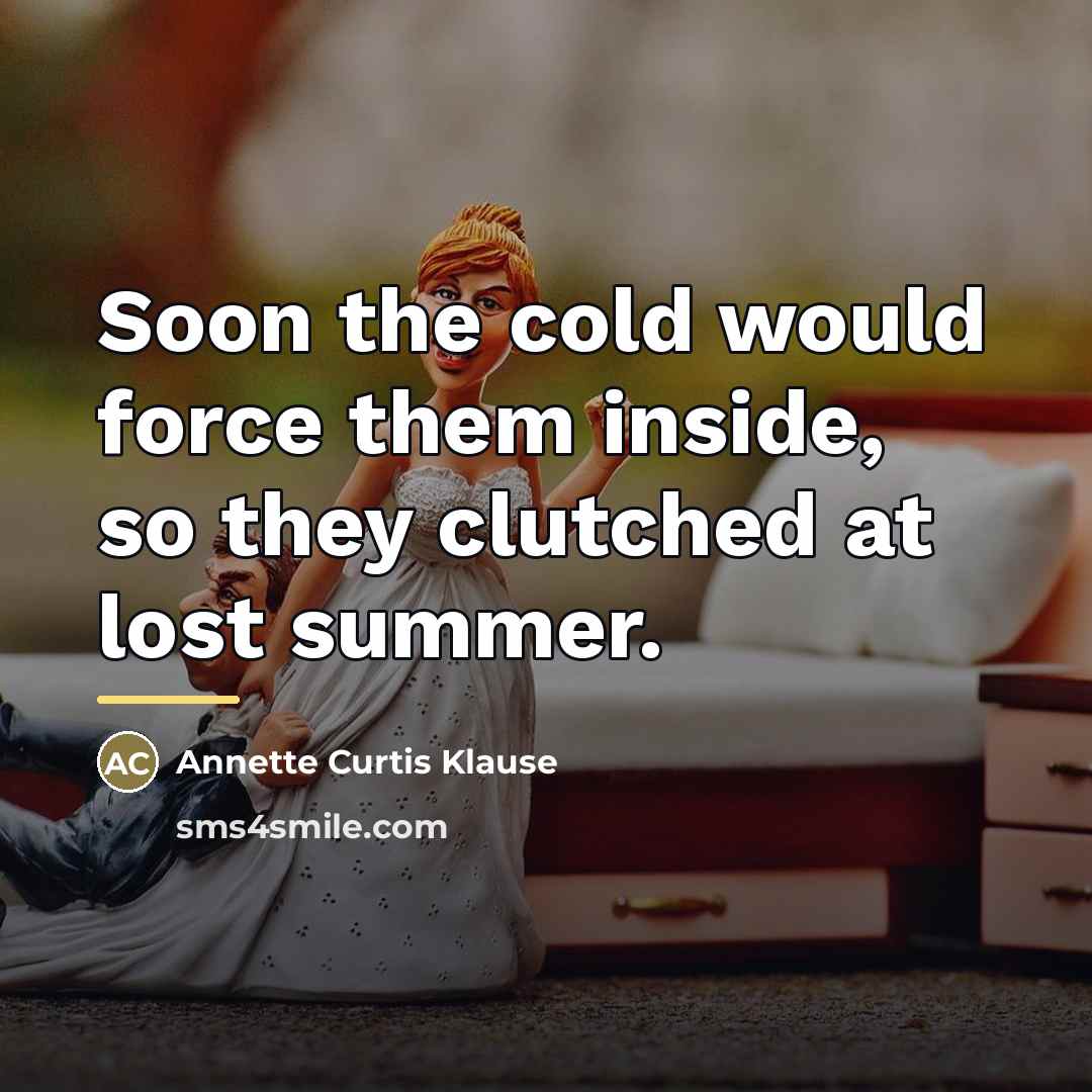 “Soon the cold would force them inside, so they clutched…” quote by Annette Curtis Klause