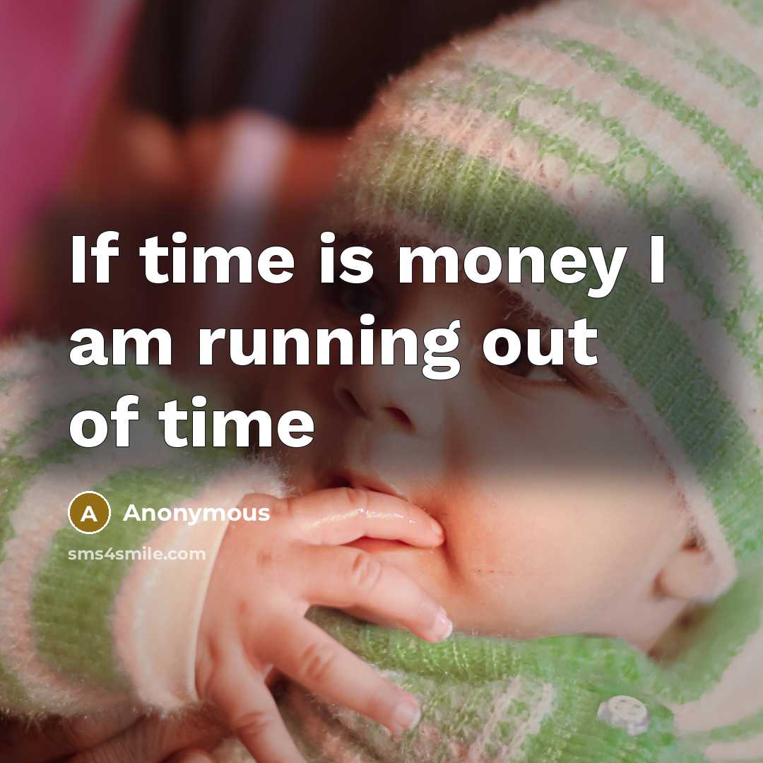 “If time is money I am running out of time…” quote by Anonymous