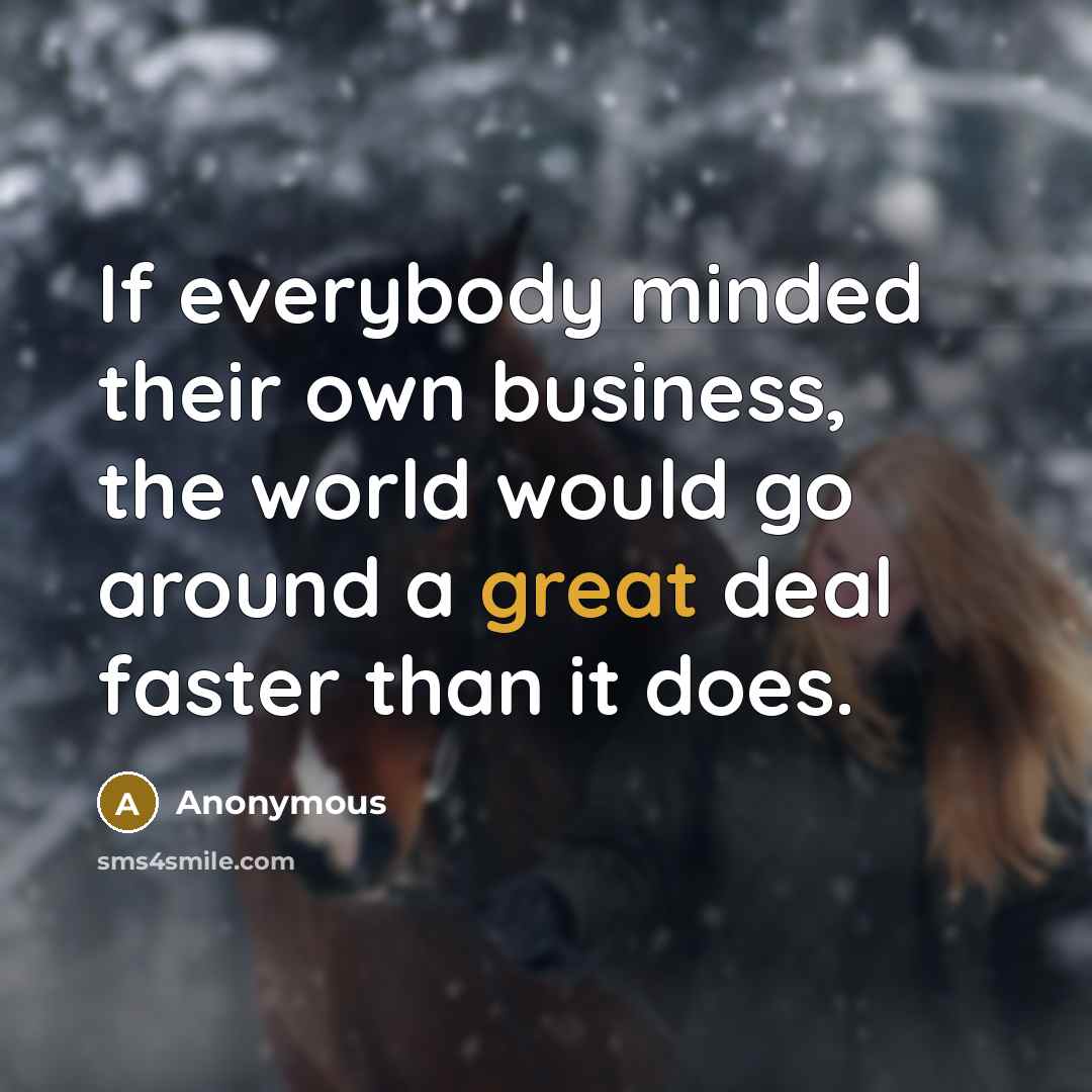 “If everybody minded their own business, the world would go…” quote by Anonymous