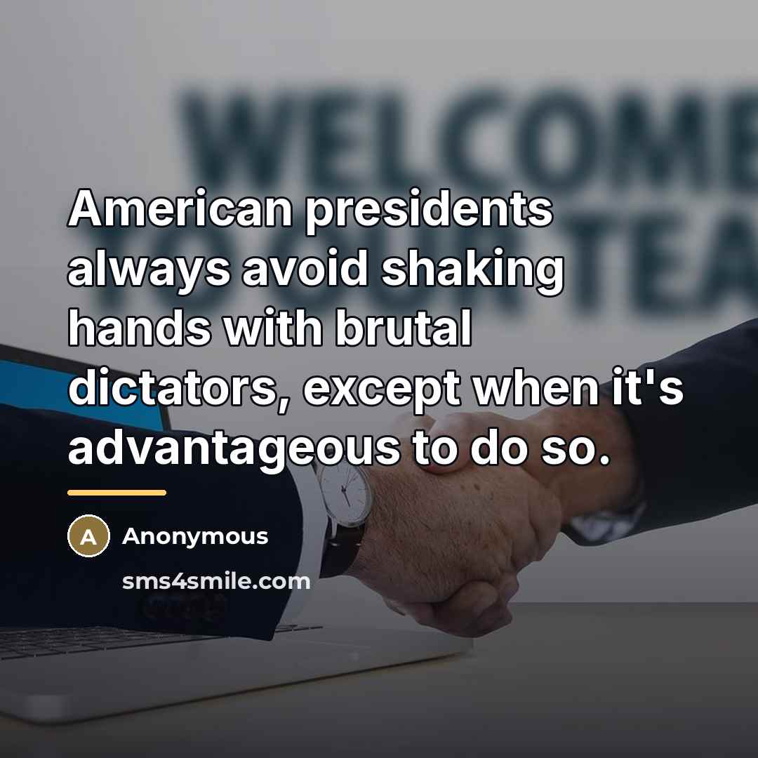 “American presidents always avoid shaking hands with brutal dictators, except…” quote by Anonymous