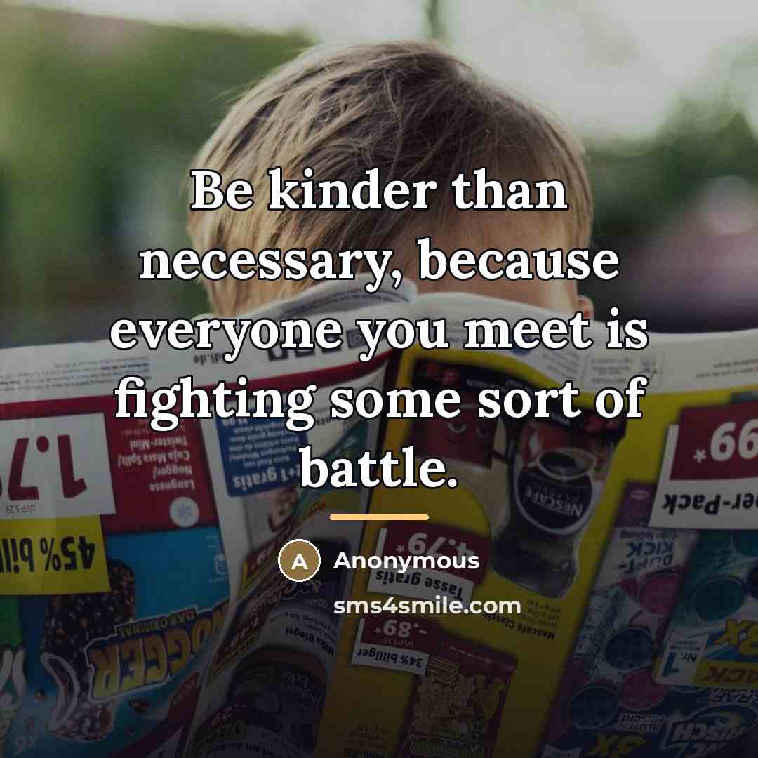 “Be kinder than necessary, because everyone you meet is fighting…” quote by Anonymous