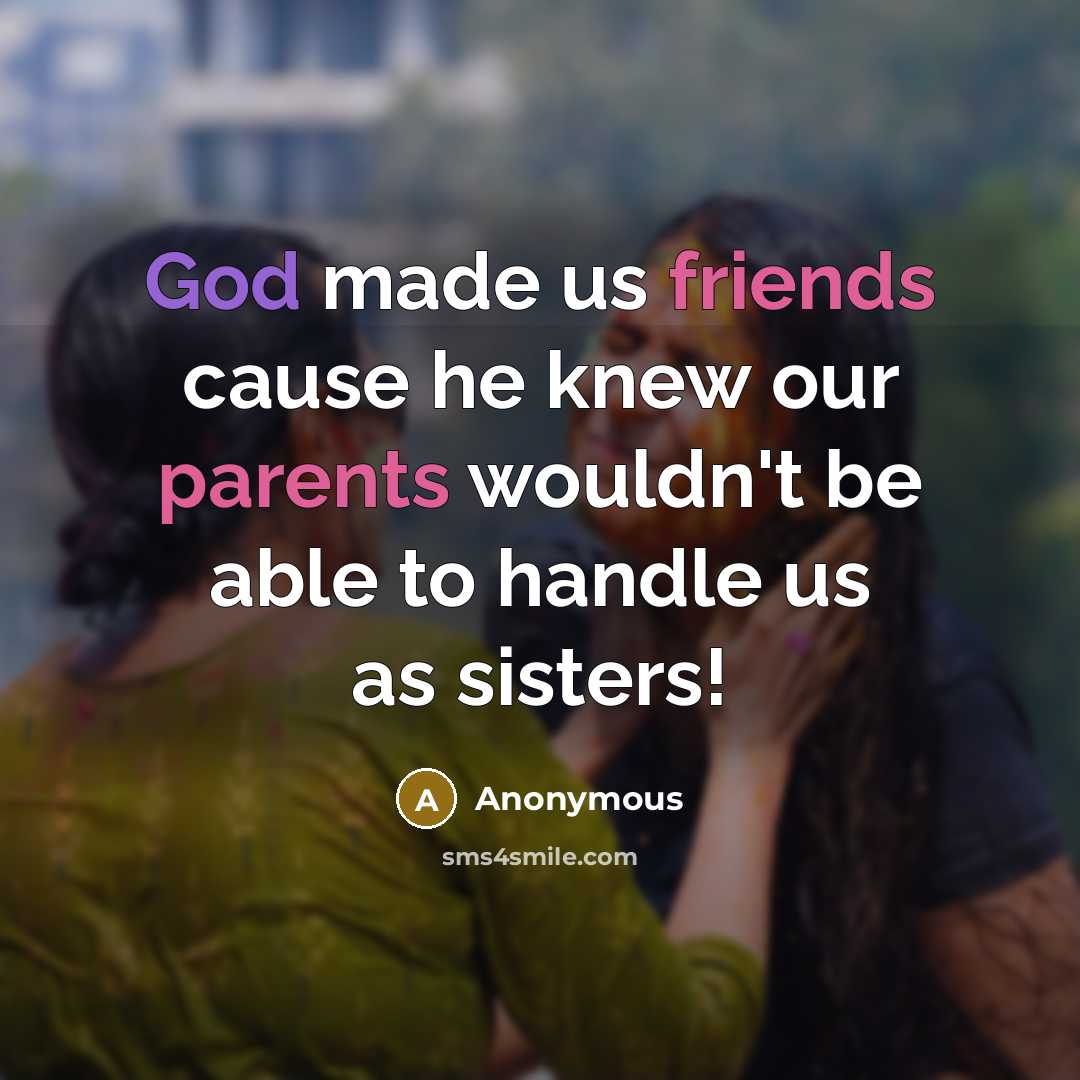 “God made us friends cause he knew our parents wouldn't…” quote by Anonymous