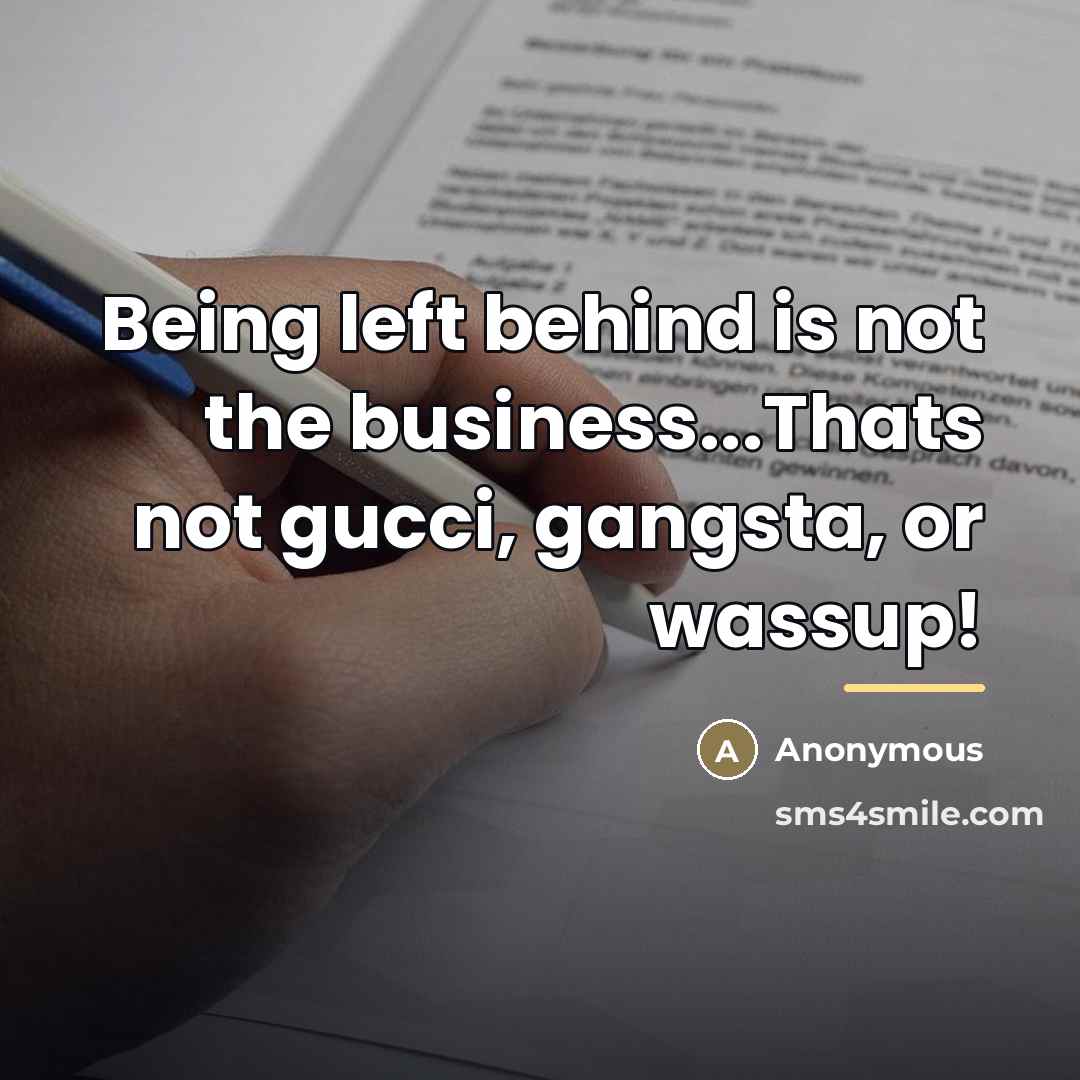“Being left behind is not the business...Thats not gucci, gangsta,…” quote by Anonymous