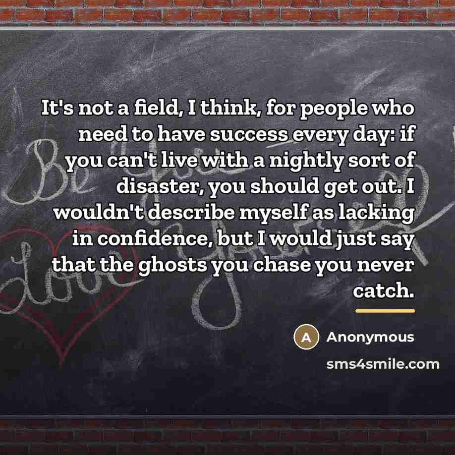 “It's not a field, I think, for people who need…” quote by Anonymous