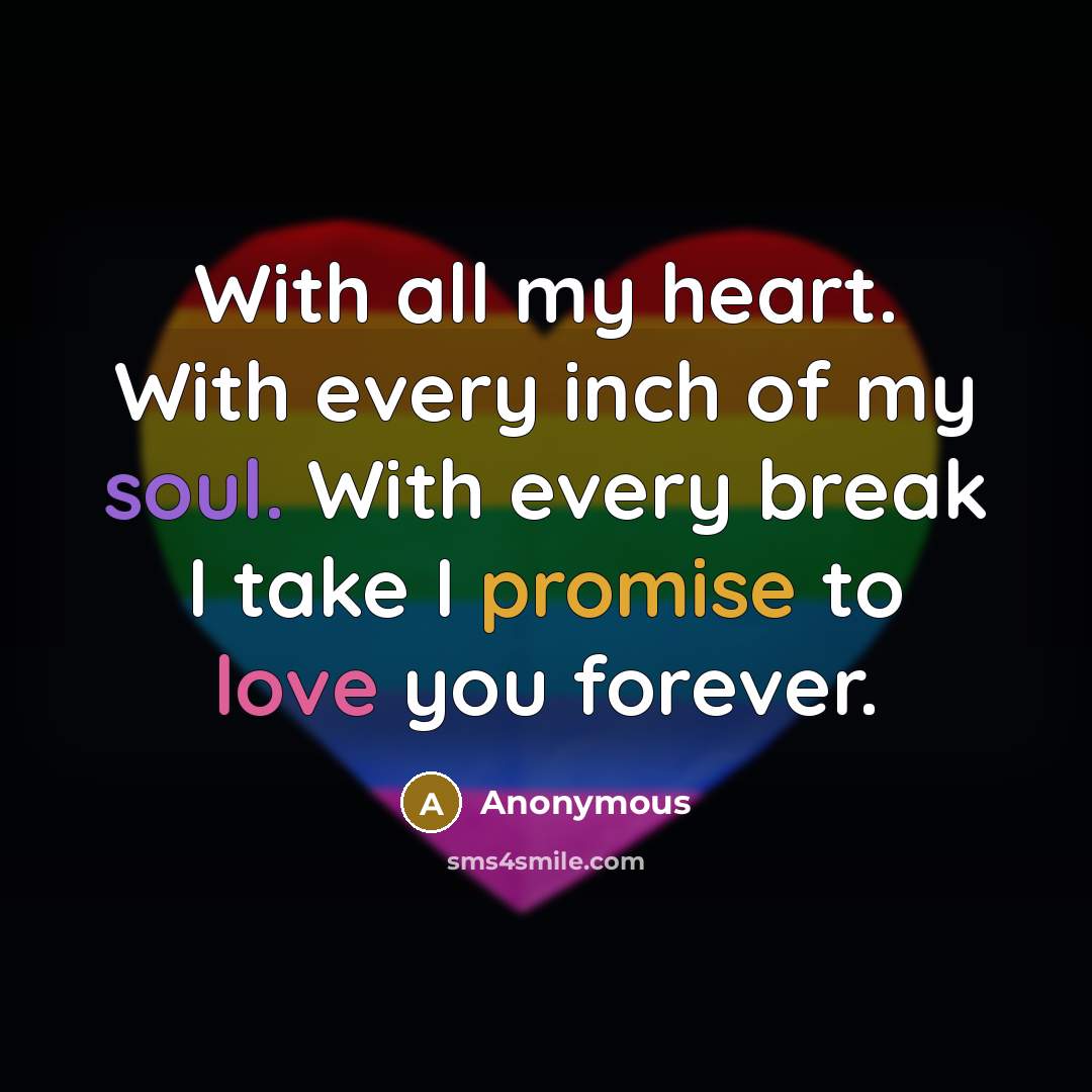 “With all my heart. With every inch of my soul. With every break I take I promise to love you forever.” quote by Anonymous