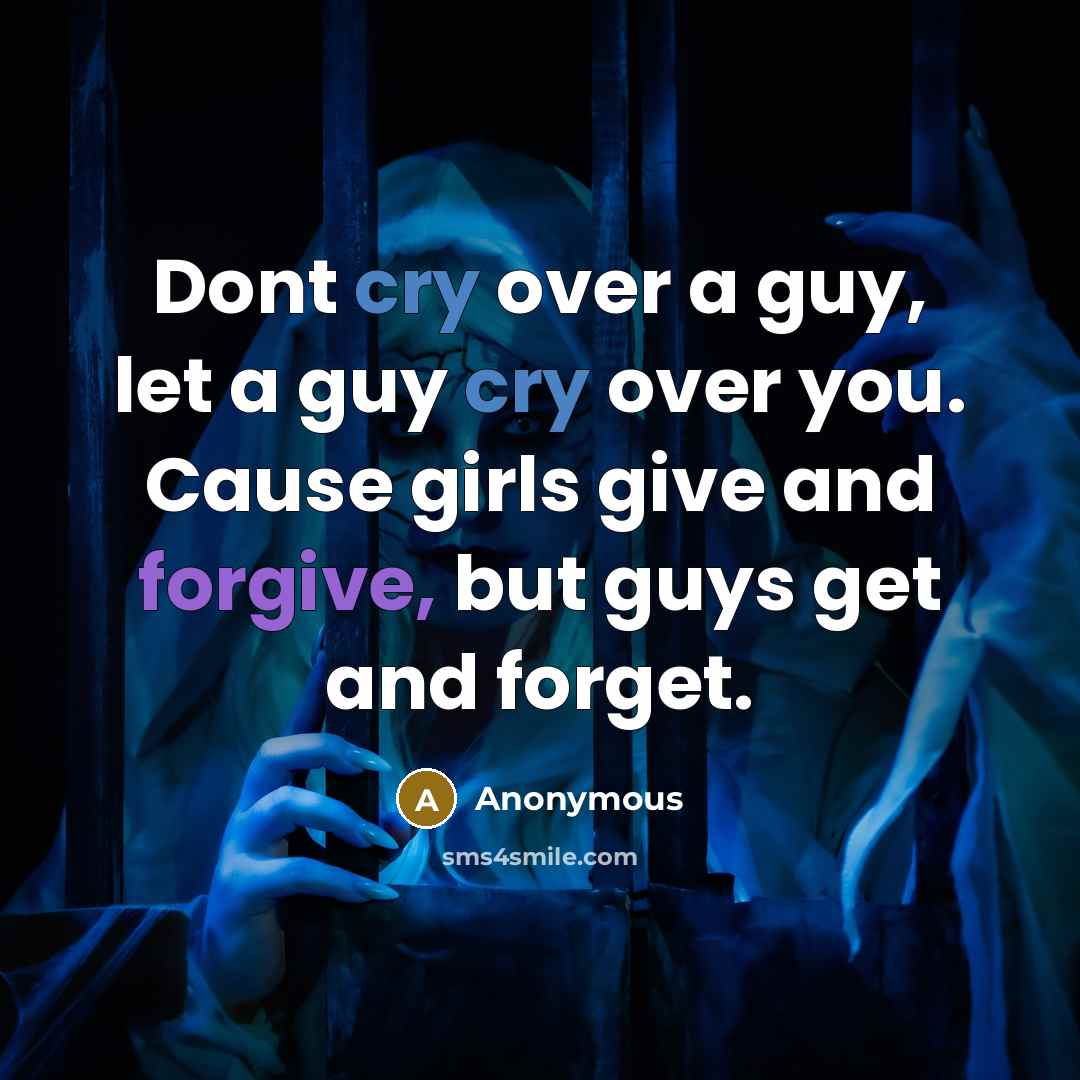 “Dont cry over a guy, let a guy cry over you. Cause girls give and forgive, but guys get and forget.” quote by Anonymous