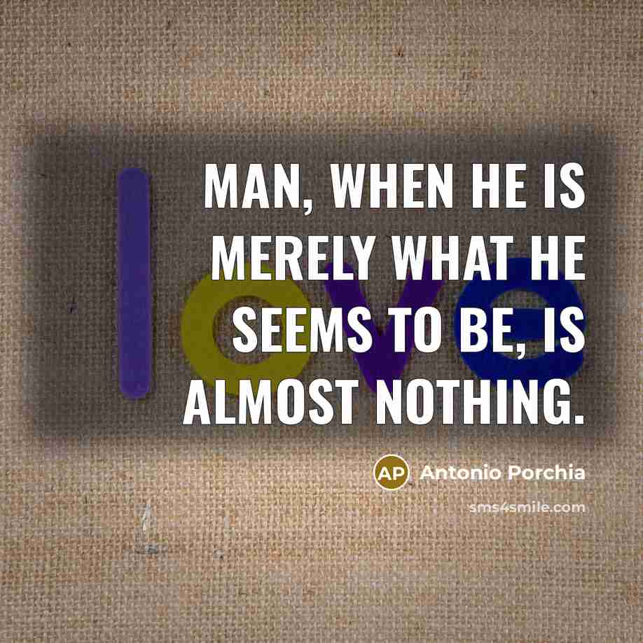 “Man, when he is merely what he seems to be, is almost nothing.” quote by Antonio Porchia