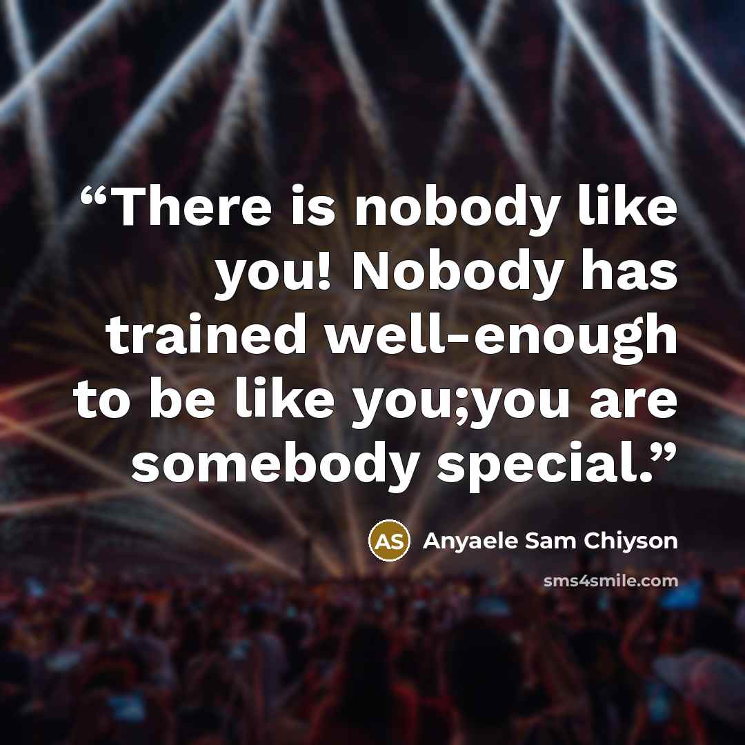 “There is nobody like you! Nobody has trained well-enough to be like you;you are somebody special.” quote by Anyaele Sam Chiyson