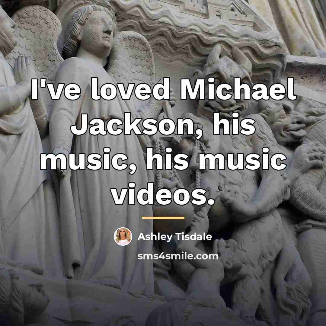 “I've loved Michael Jackson, his music, his music videos.…” quote by Ashley Tisdale