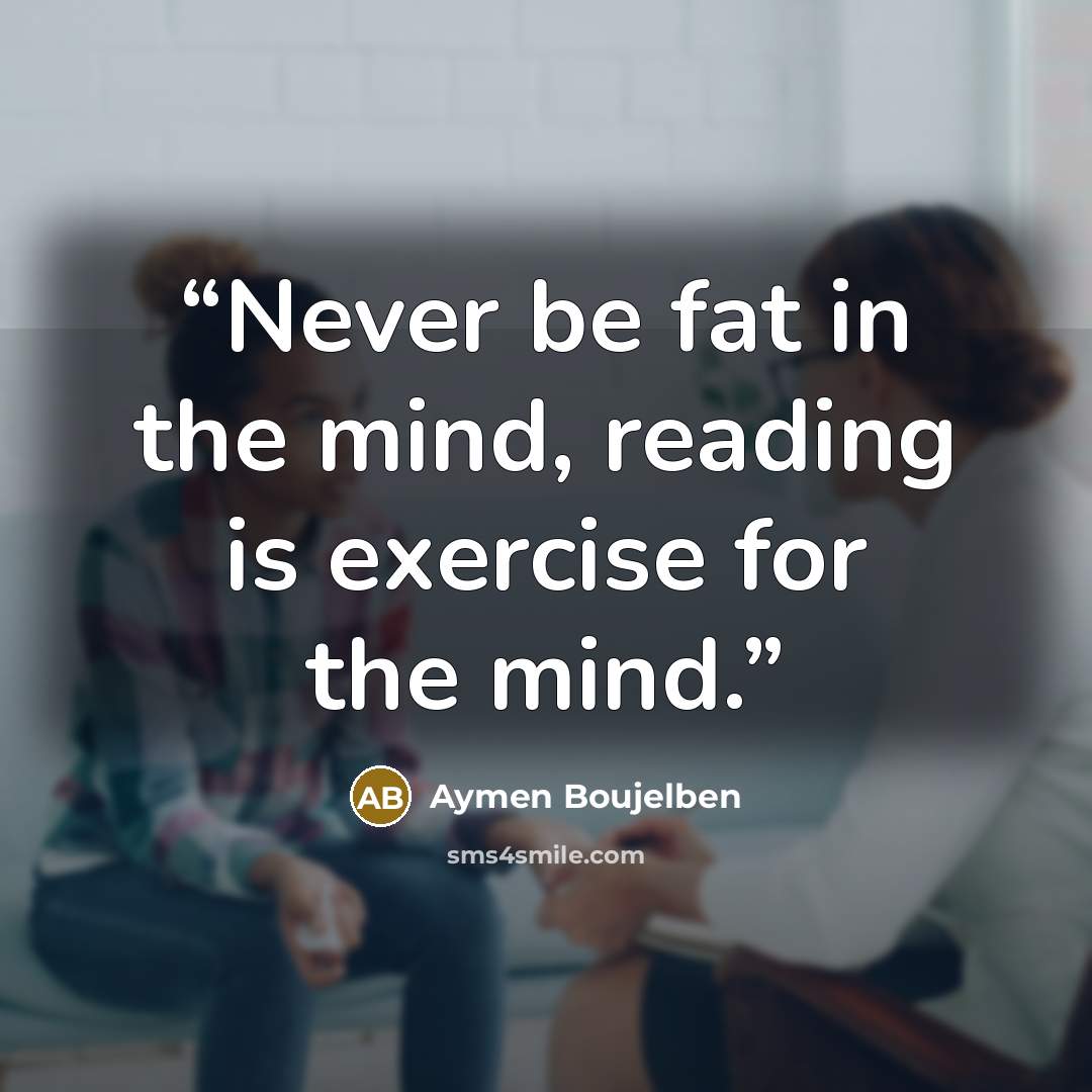 “Never be fat in the mind, reading is exercise for the mind.” quote by Aymen Boujelben