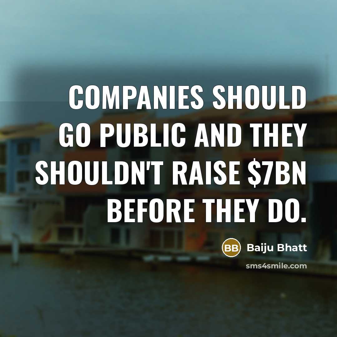 “Companies should go public and they shouldn't raise $7bn before…” quote by Baiju Bhatt