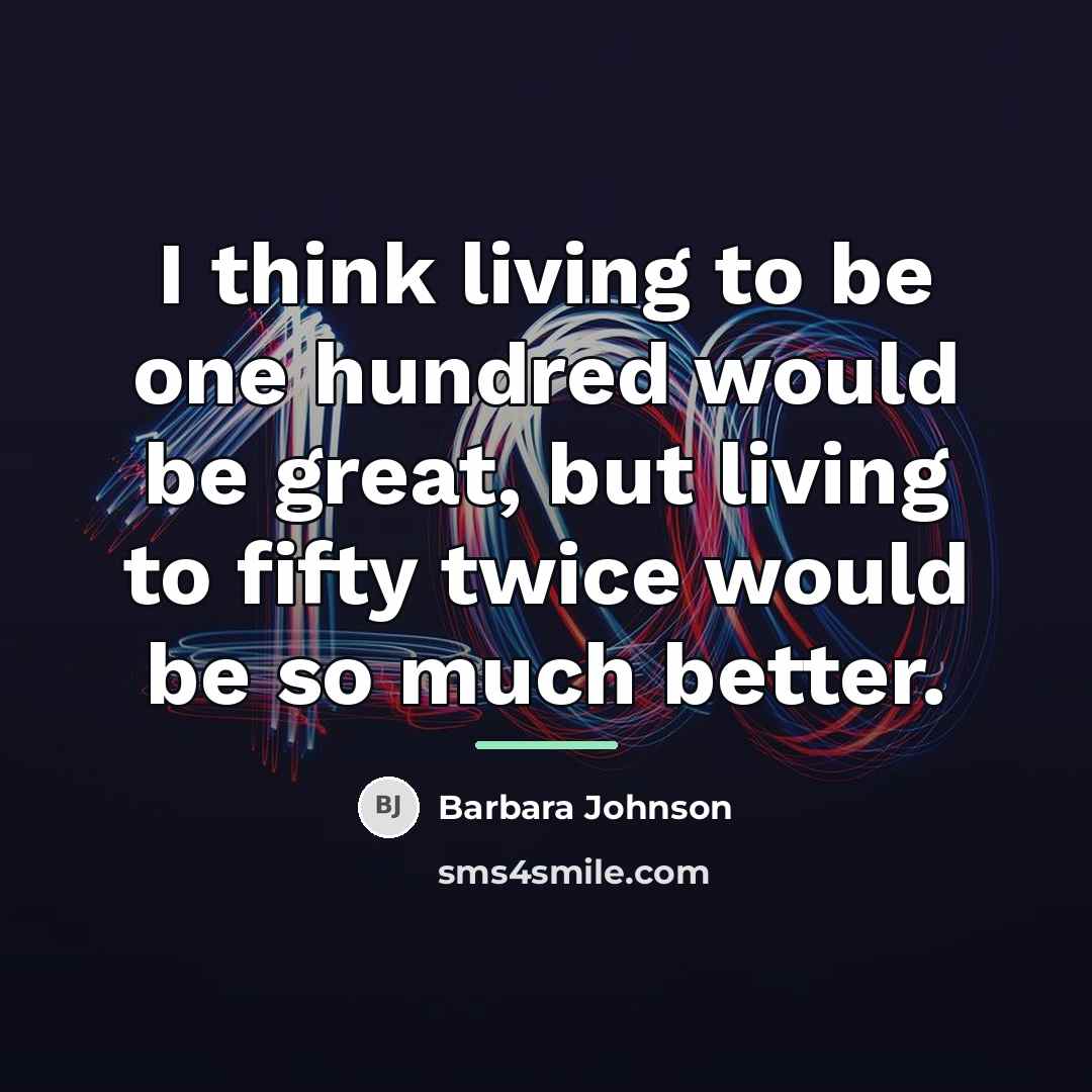 “I think living to be one hundred would be great,…” quote by Barbara Johnson