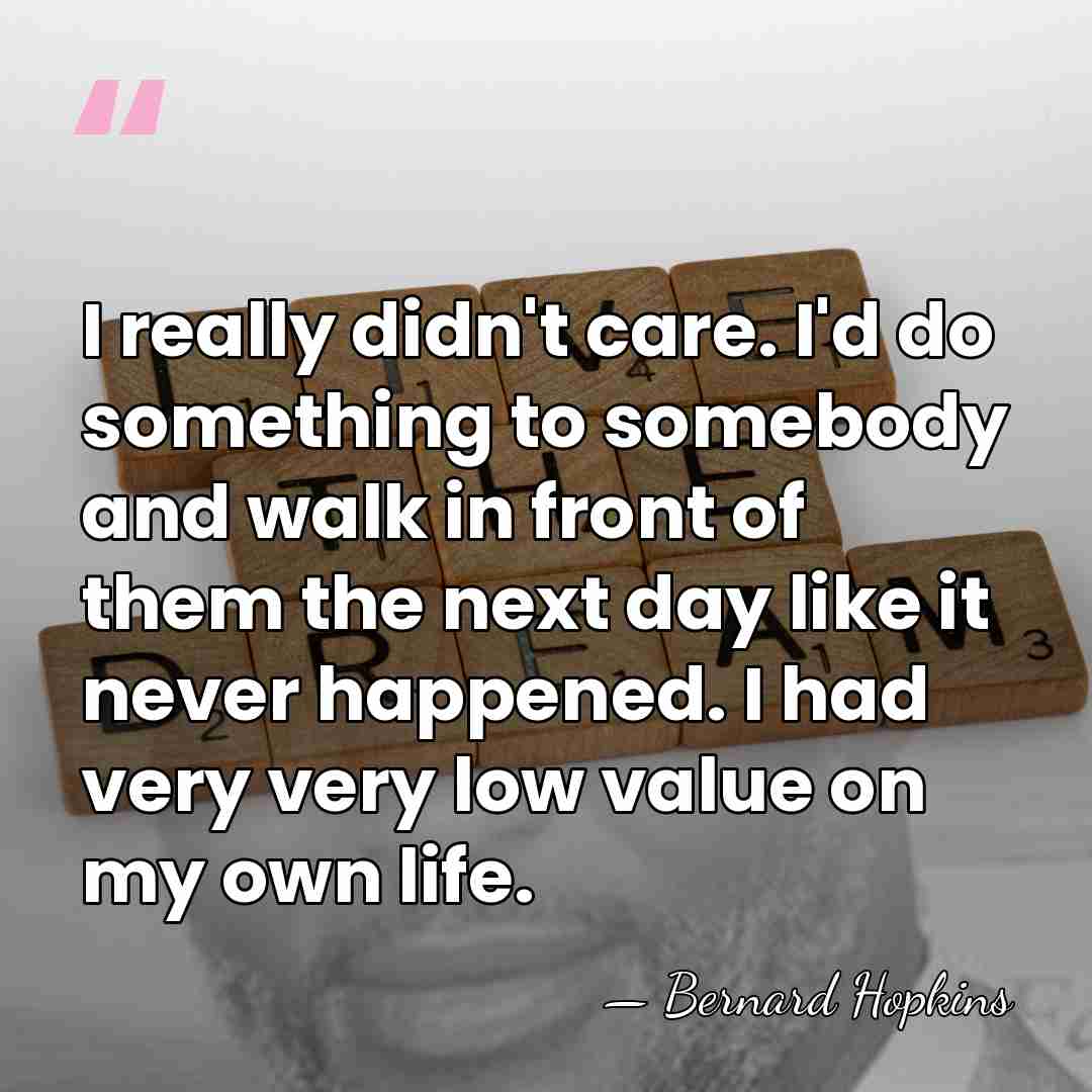 I really didn't care. I'd do something to somebody and walk in&hellip; - Bernard Hopkins