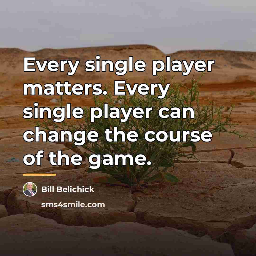 “Every single player matters. Every single player can change the…” quote by Bill Belichick