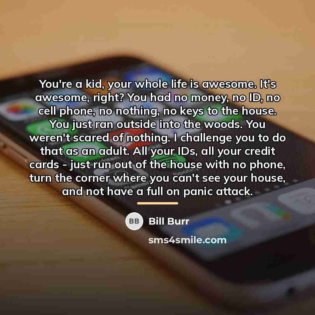 “You're a kid, your whole life is awesome. It's awesome,…” quote by Bill Burr
