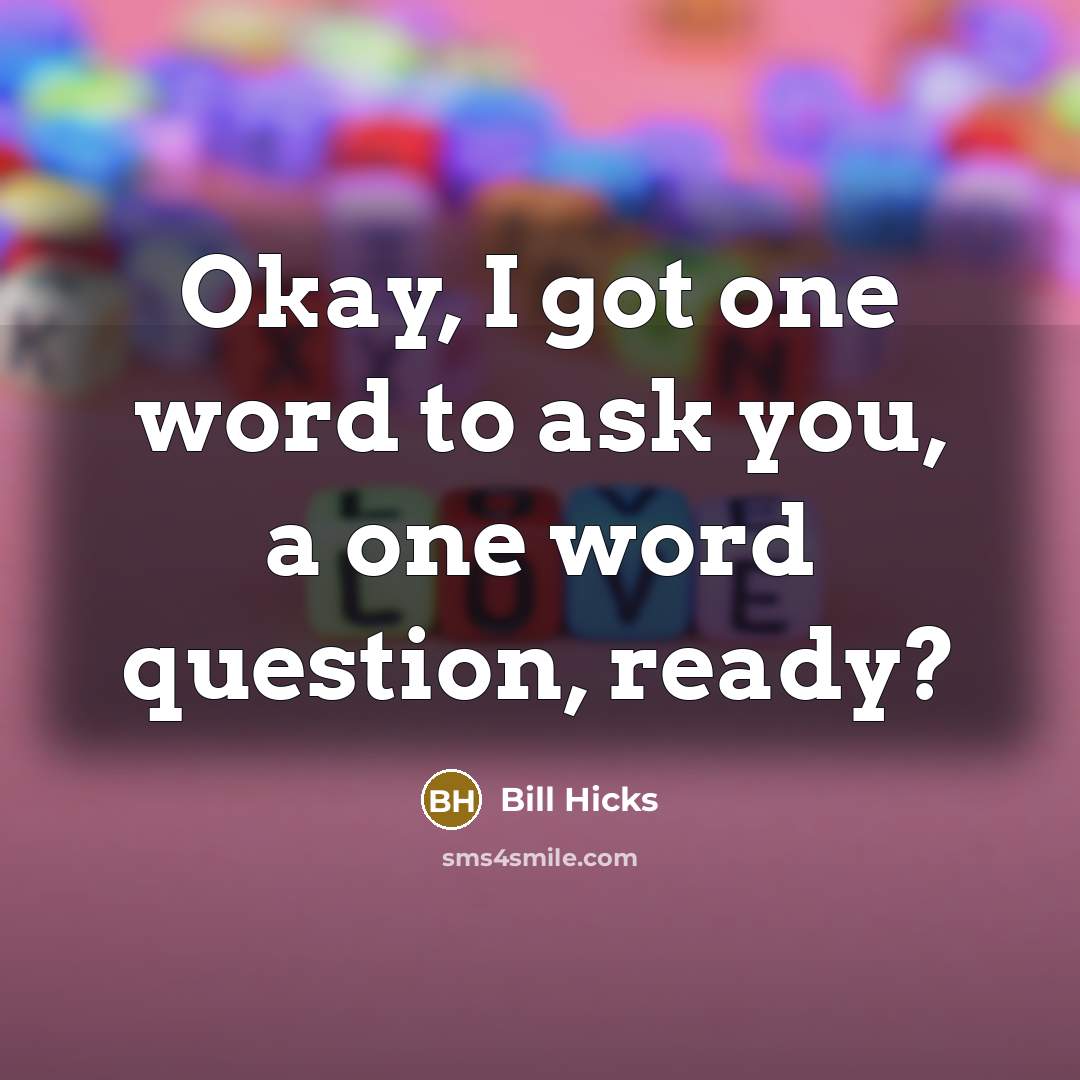 “Okay, I got one word to ask you, a one…” quote by Bill Hicks