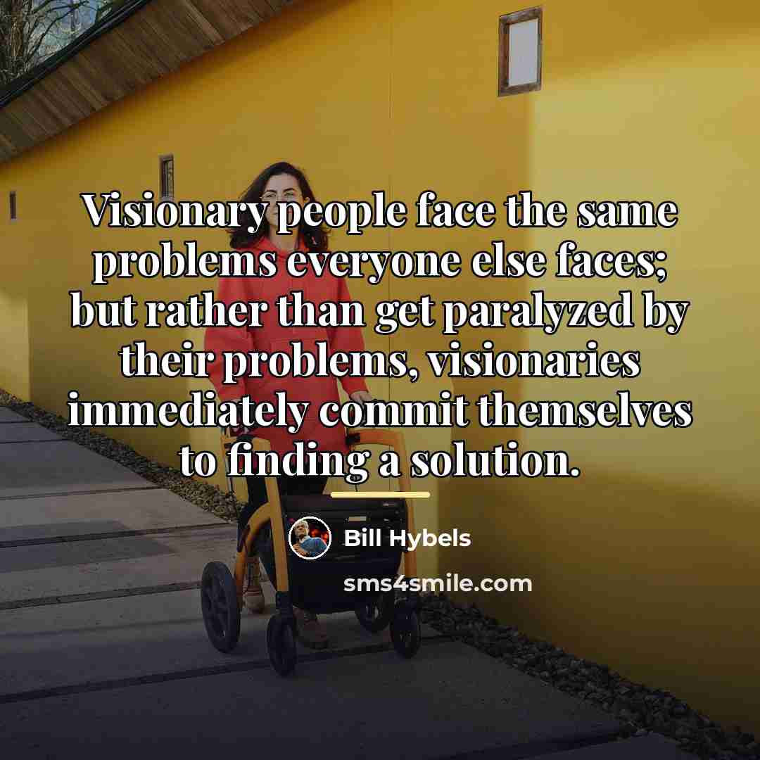 “Visionary people face the same problems everyone else faces; but…” quote by Bill Hybels