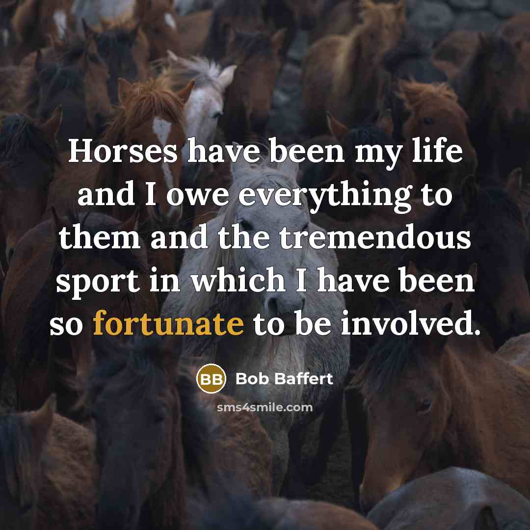 “Horses have been my life and I owe everything to…” quote by Bob Baffert
