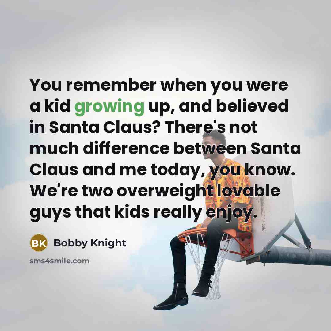 “You remember when you were a kid growing up, and…” quote by Bobby Knight