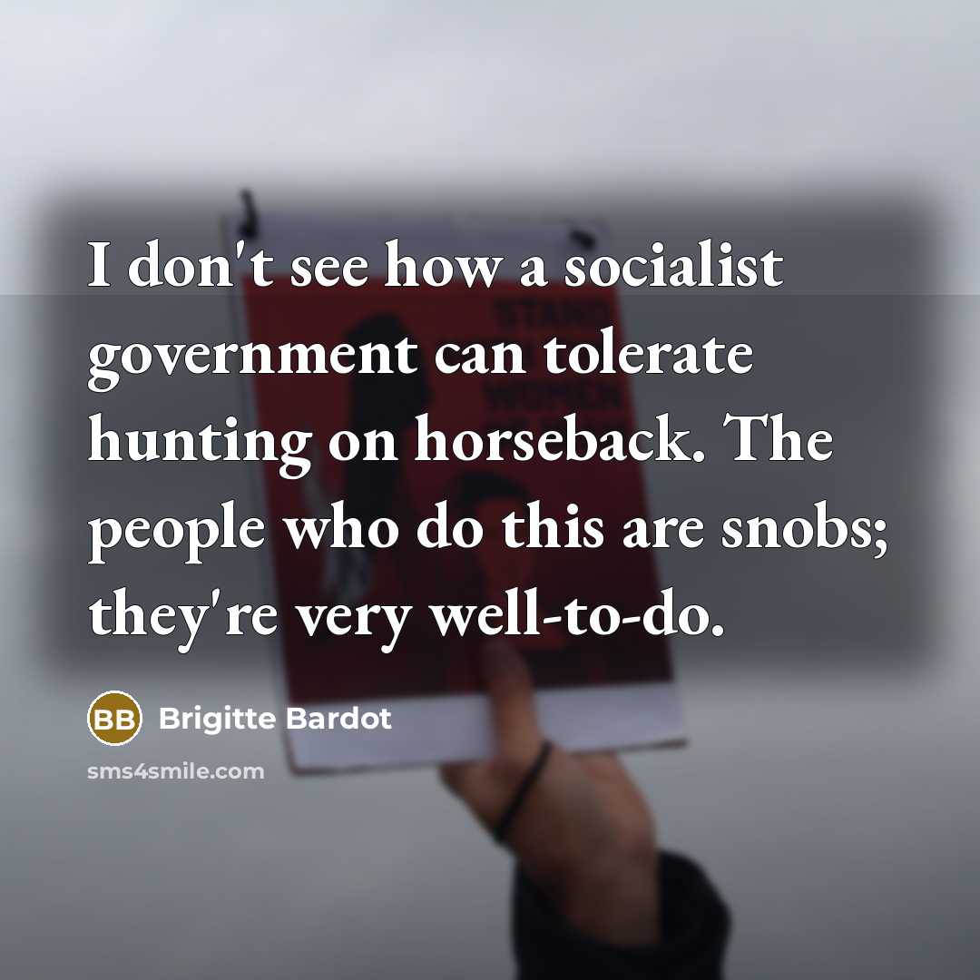 “I don't see how a socialist government can tolerate hunting…” quote by Brigitte Bardot