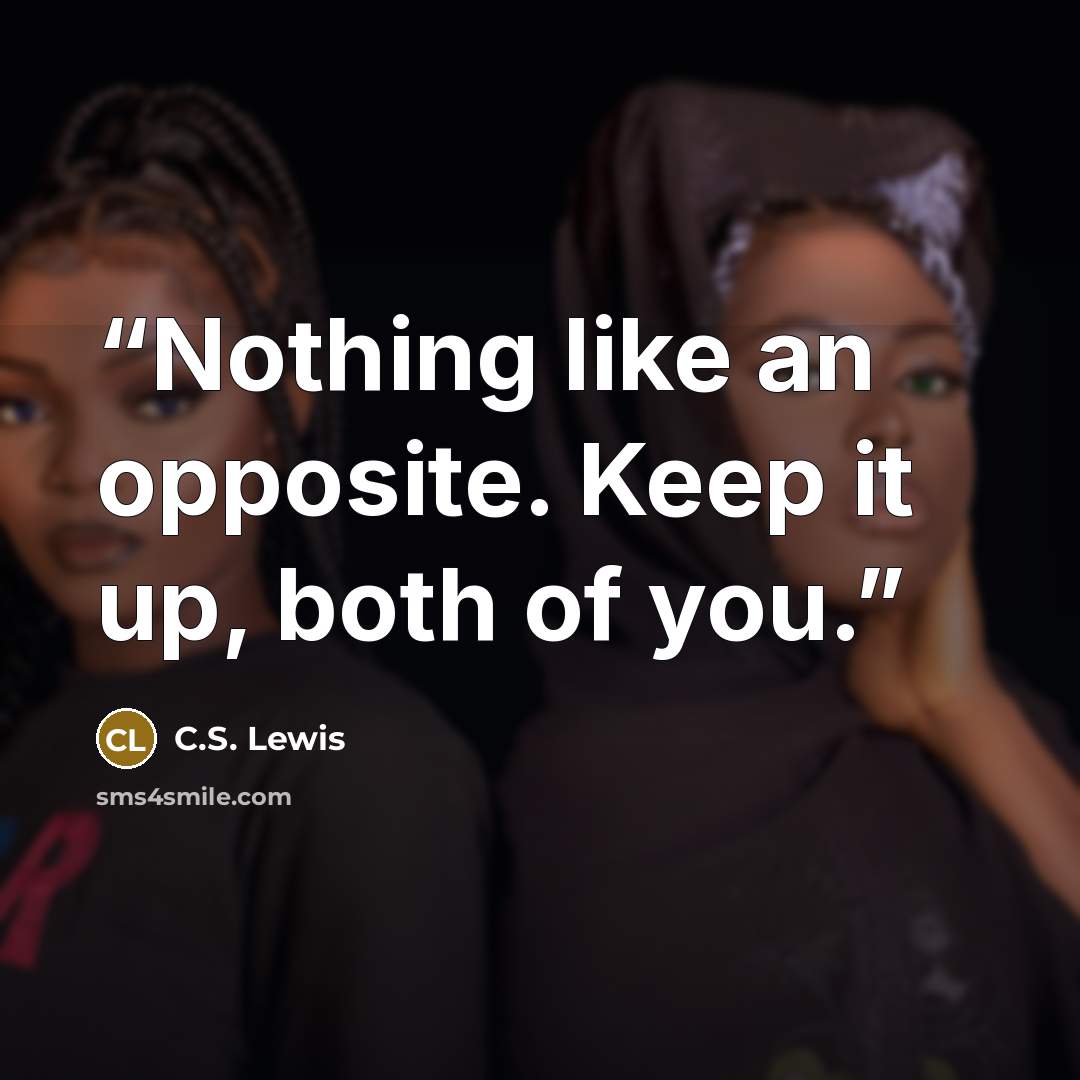 “Nothing like an opposite. Keep it up, both of you.” quote by C.S. Lewis