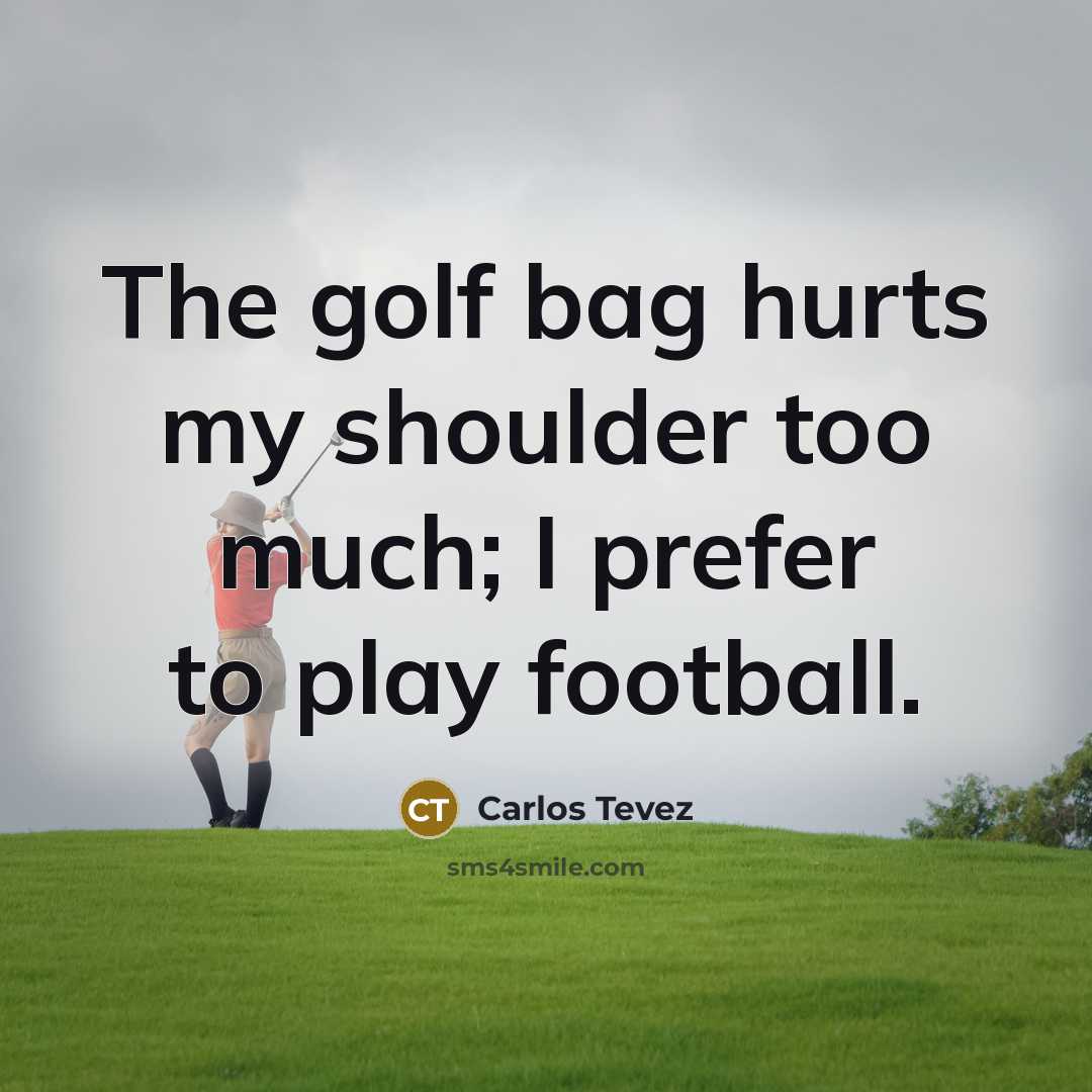 “The golf bag hurts my shoulder too much; I prefer…” quote by Carlos Tevez