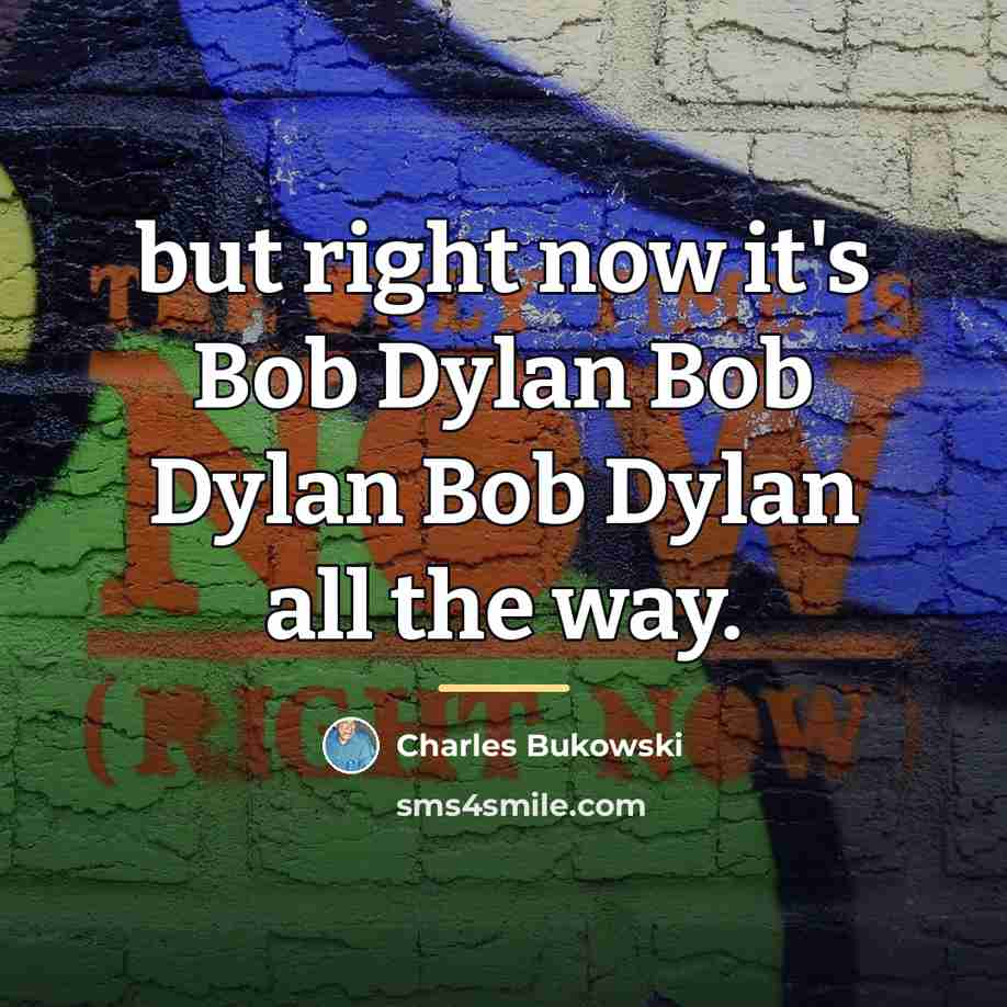 “but right now it's Bob Dylan Bob Dylan Bob Dylan…” quote by Charles Bukowski