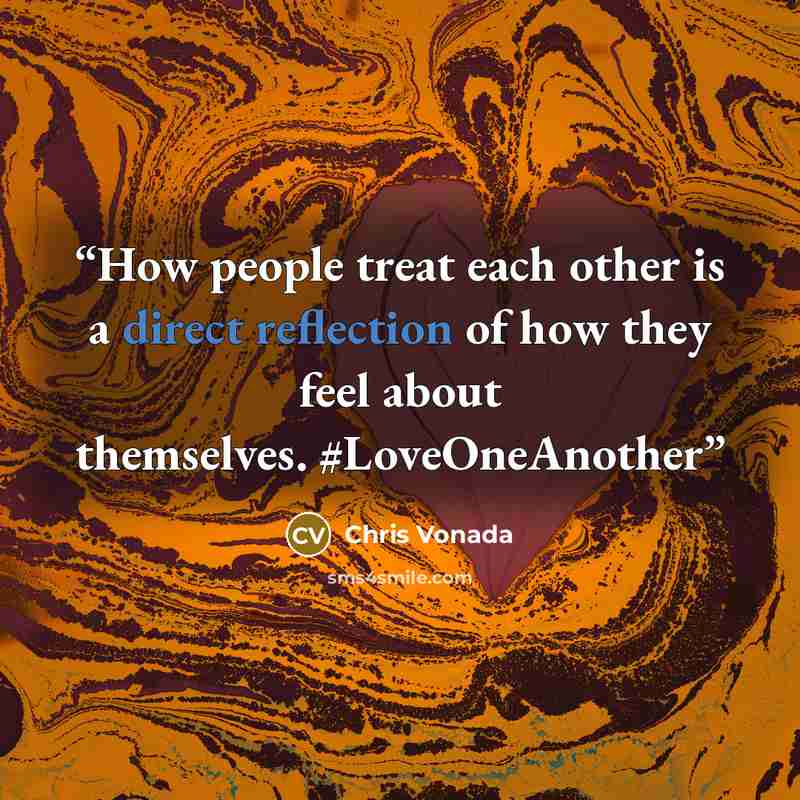 “How people treat each other is a direct reflection of how they feel about themselves. #LoveOneAnother” quote by Chris Vonada