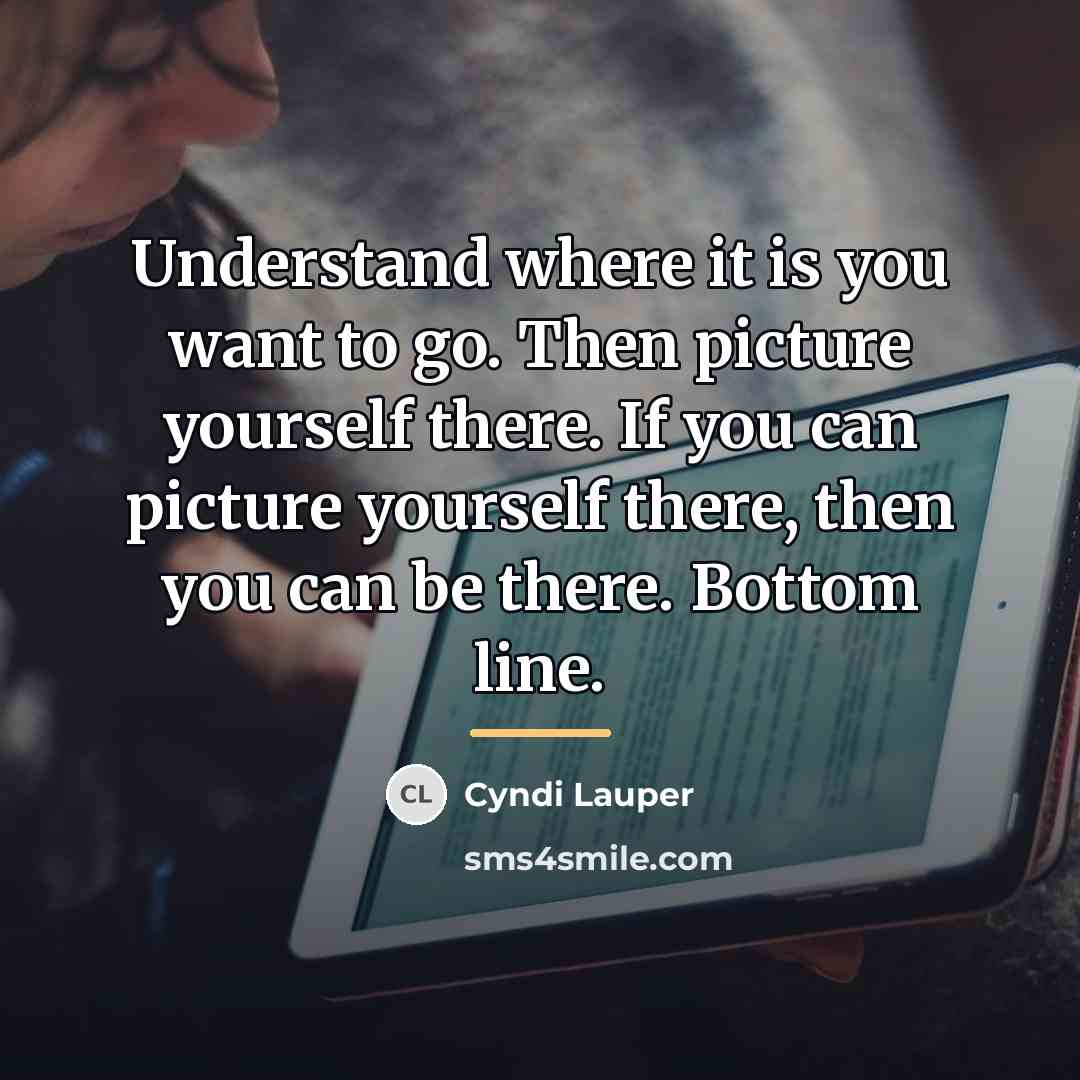 “Understand where it is you want to go. Then picture…” quote by Cyndi Lauper