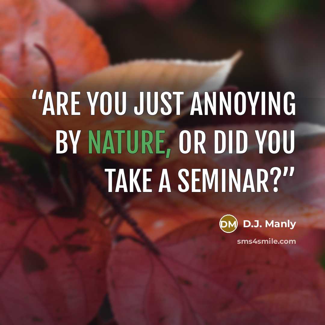 “Are you just annoying by nature, or did you take a seminar?” quote by D.J. Manly