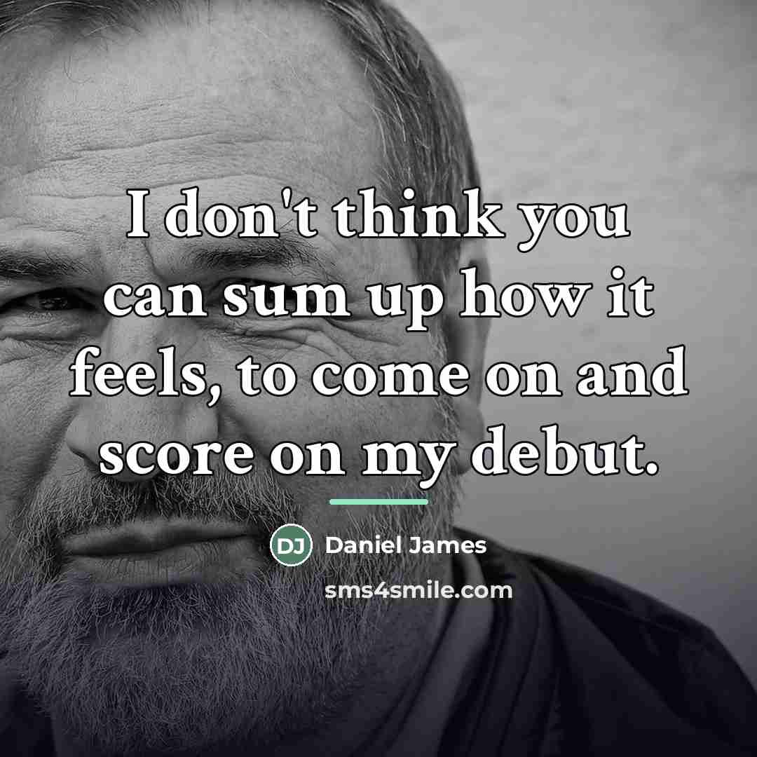 “I don't think you can sum up how it feels,…” quote by Daniel James