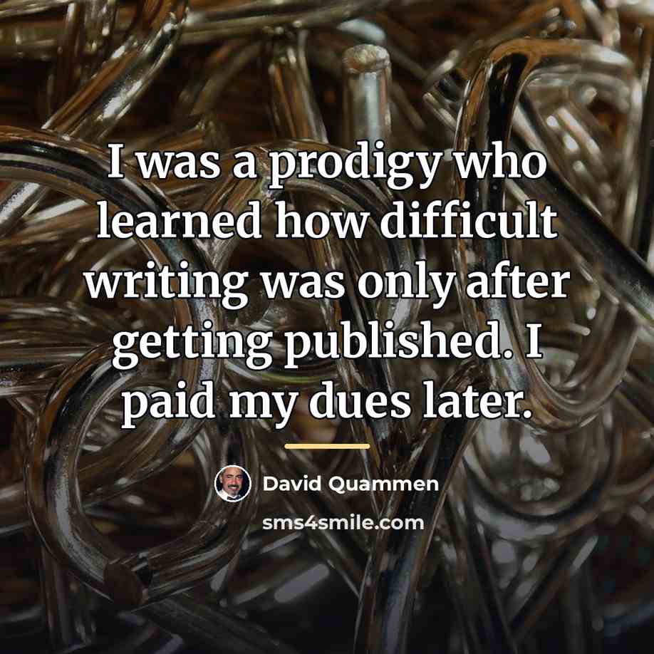 “I was a prodigy who learned how difficult writing was…” quote by David Quammen
