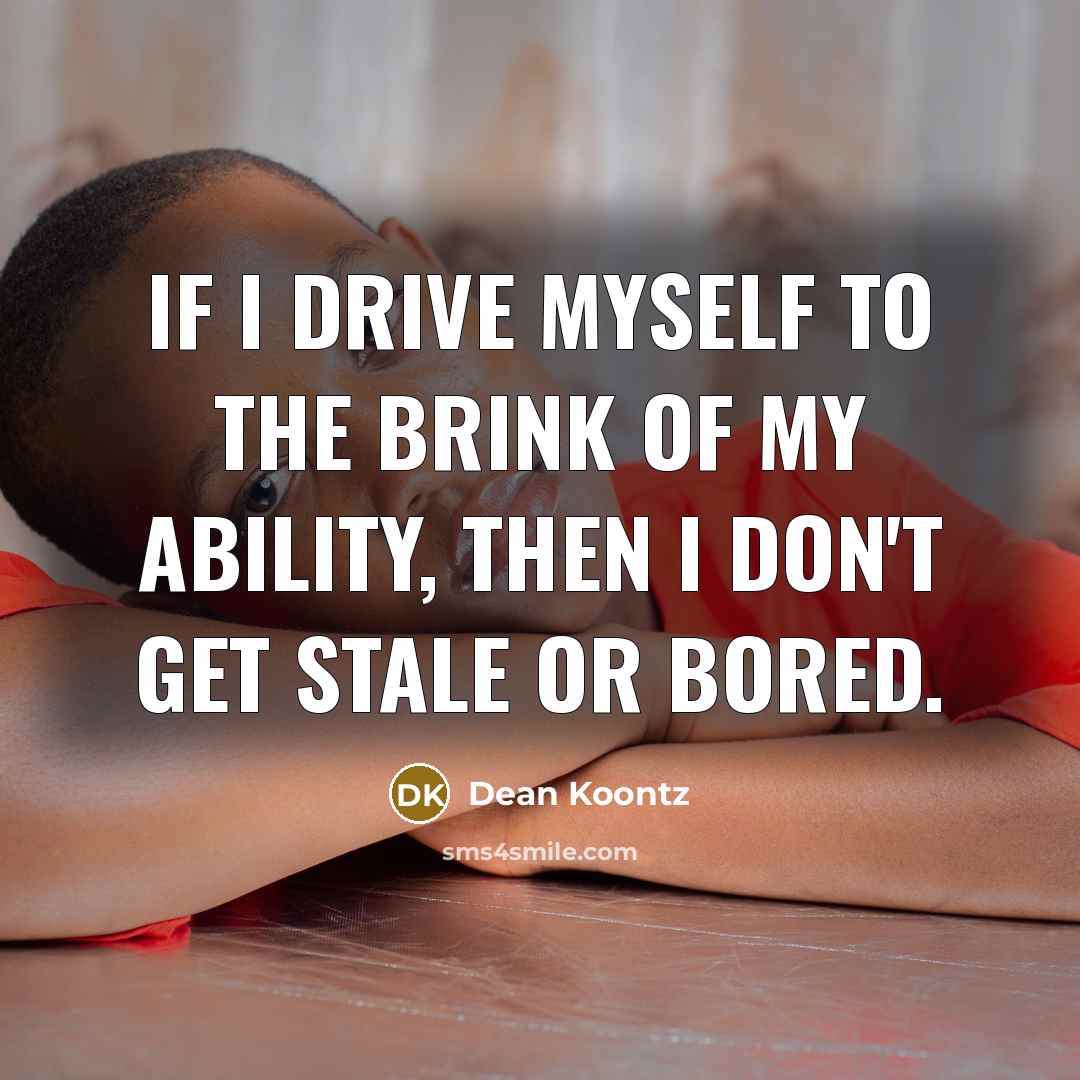 “If I drive myself to the brink of my ability,…” quote by Dean Koontz