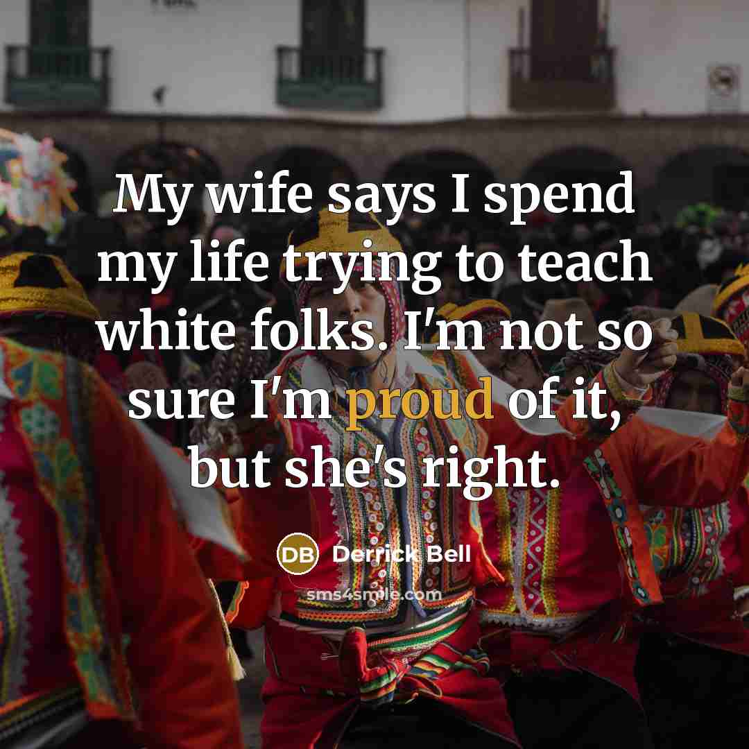 “My wife says I spend my life trying to teach…” quote by Derrick Bell