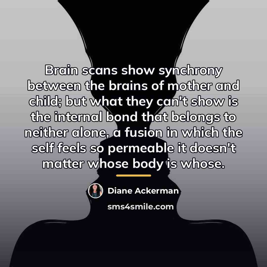“Brain scans show synchrony between the brains of mother and…” quote by Diane Ackerman