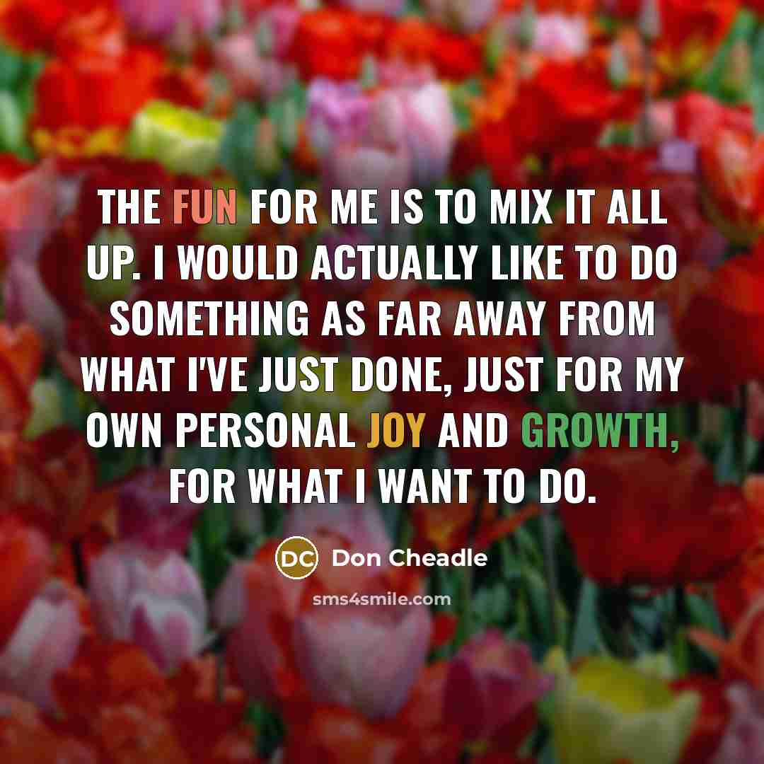 “The fun for me is to mix it all up.…” quote by Don Cheadle
