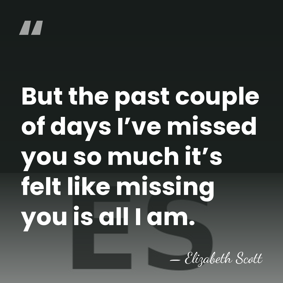 But the past couple of days I’ve missed you so much it’s&hellip; - Elizabeth Scott