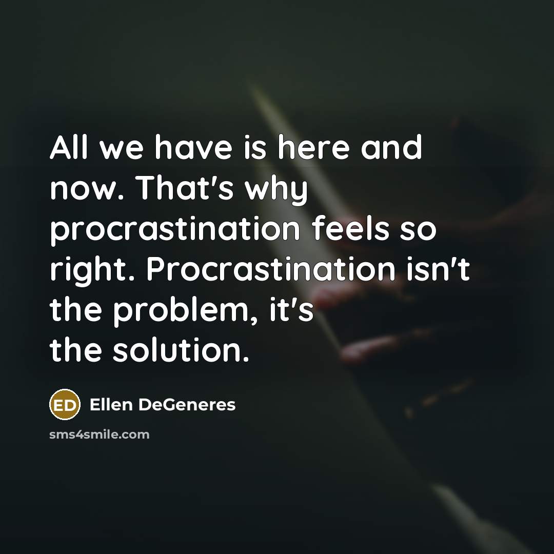 “All we have is here and now. That's why procrastination…” quote by Ellen DeGeneres
