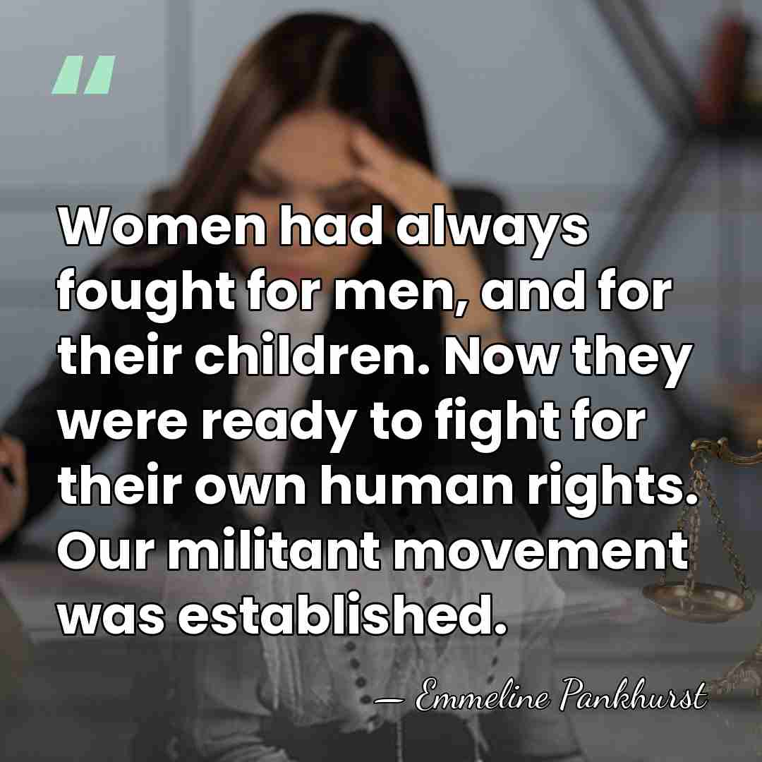 Women had always fought for men, and for their children. Now they&hellip; - Emmeline Pankhurst