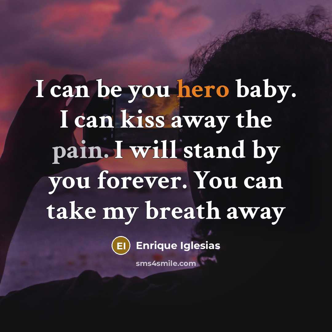 “I can be you hero baby. I can kiss away…” quote by Enrique Iglesias
