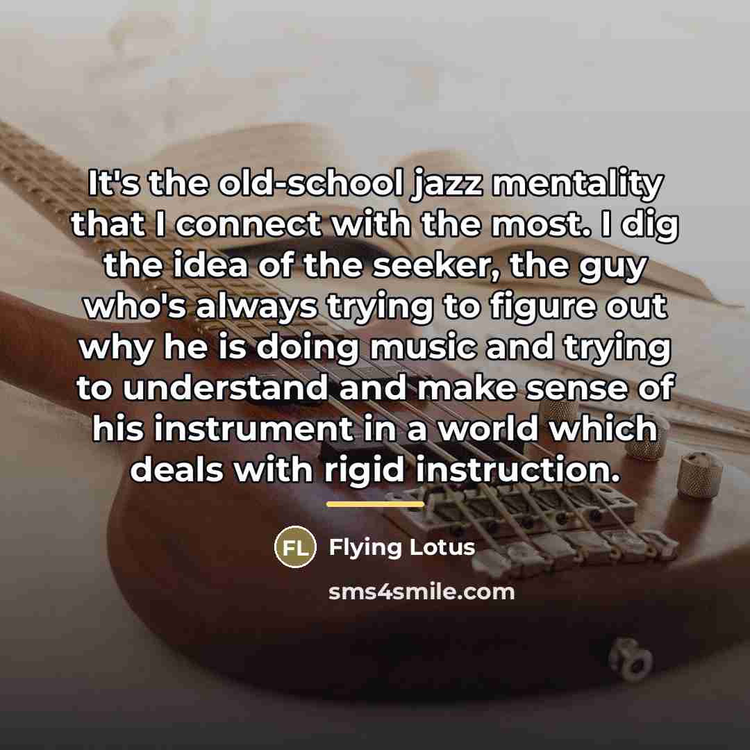 “It's the old-school jazz mentality that I connect with the…” quote by Flying Lotus
